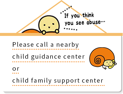 If you think you see abuse… Please call a nearby child guidance center or child family support center.
